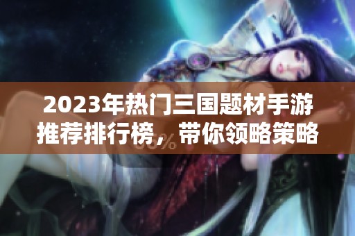 2023年热门三国题材手游推荐排行榜，带你领略策略之美