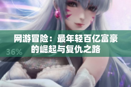 网游冒险：最年轻百亿富豪的崛起与复仇之路