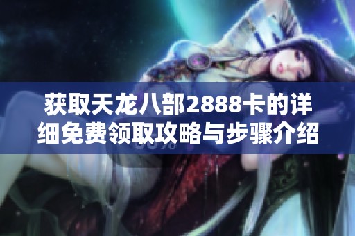 获取天龙八部2888卡的详细免费领取攻略与步骤介绍