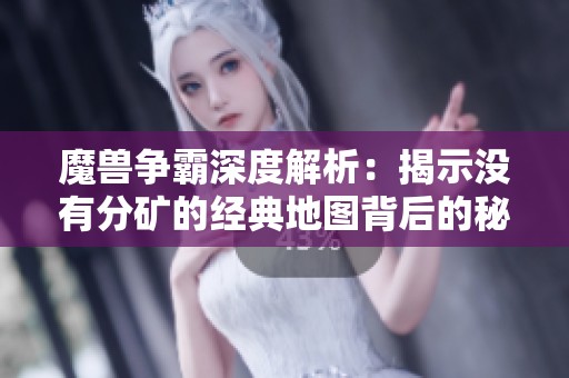 魔兽争霸深度解析：揭示没有分矿的经典地图背后的秘密