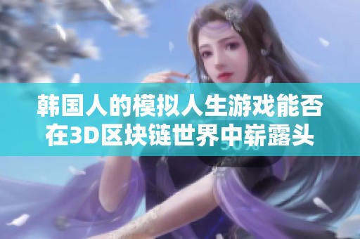 韩国人的模拟人生游戏能否在3D区块链世界中崭露头角？