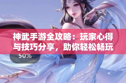 神武手游全攻略：玩家心得与技巧分享，助你轻松畅玩游戏
