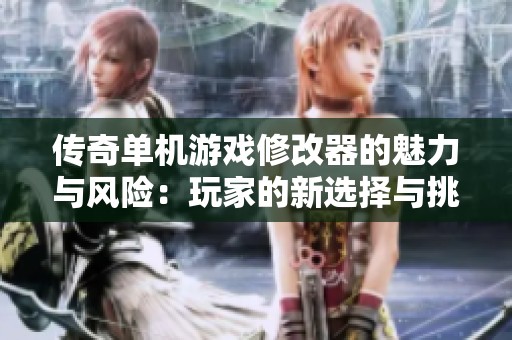 传奇单机游戏修改器的魅力与风险：玩家的新选择与挑战分析
