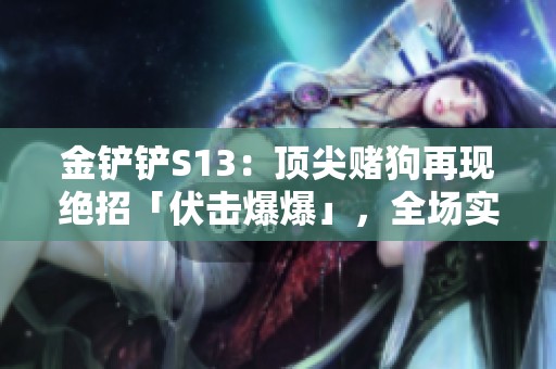 金铲铲S13：顶尖赌狗再现绝招「伏击爆爆」，全场实力碾压敌手！