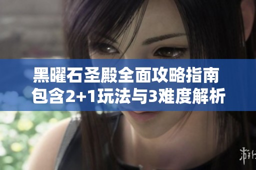 黑曜石圣殿全面攻略指南 包含2+1玩法与3难度解析