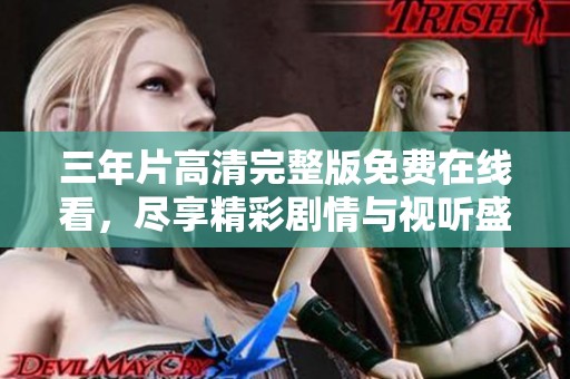 三年片高清完整版免费在线看，尽享精彩剧情与视听盛宴