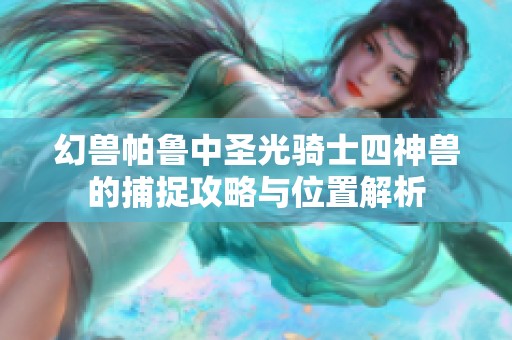 幻兽帕鲁中圣光骑士四神兽的捕捉攻略与位置解析
