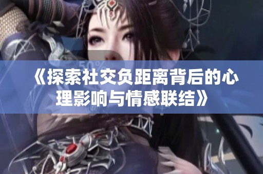 《探索社交负距离背后的心理影响与情感联结》