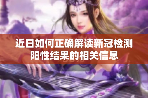 近日如何正确解读新冠检测阳性结果的相关信息