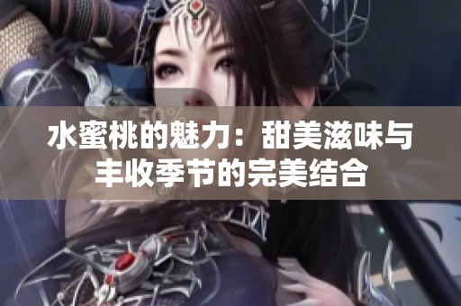 水蜜桃的魅力：甜美滋味与丰收季节的完美结合