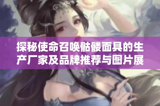 探秘使命召唤骷髅面具的生产厂家及品牌推荐与图片展示