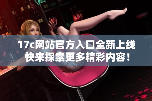 17c网站官方入口全新上线 快来探索更多精彩内容！