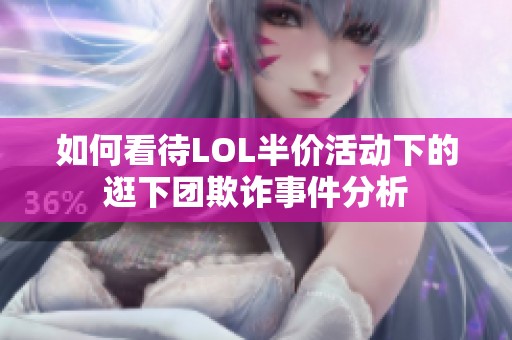 如何看待LOL半价活动下的逛下团欺诈事件分析