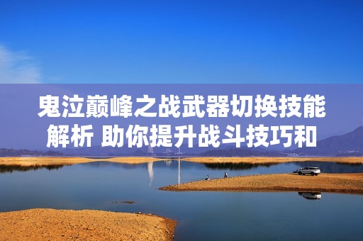 鬼泣巅峰之战武器切换技能解析 助你提升战斗技巧和操作体验