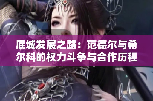 底城发展之路：范德尔与希尔科的权力斗争与合作历程