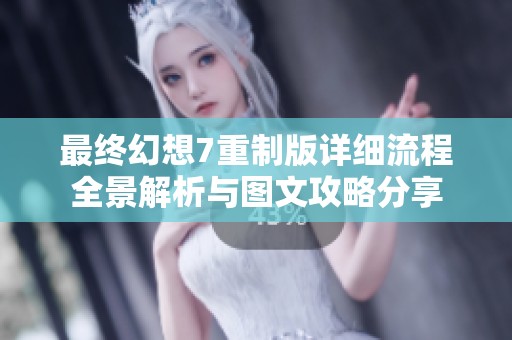 最终幻想7重制版详细流程全景解析与图文攻略分享