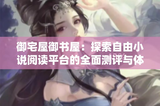 御宅屋御书屋：探索自由小说阅读平台的全面测评与体验分享
