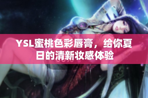 YSL蜜桃色彩唇膏，给你夏日的清新妆感体验