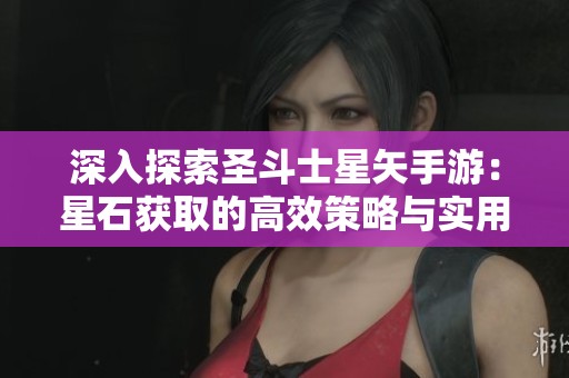 深入探索圣斗士星矢手游：星石获取的高效策略与实用技巧分享