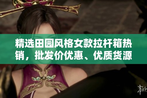 精选田园风格女款拉杆箱热销，批发价优惠、优质货源推荐