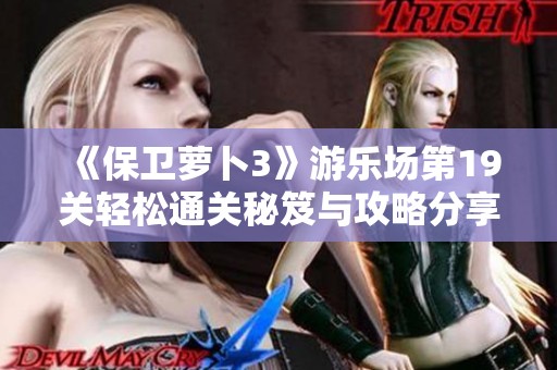 《保卫萝卜3》游乐场第19关轻松通关秘笈与攻略分享