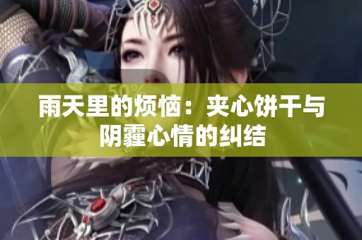 雨天里的烦恼：夹心饼干与阴霾心情的纠结