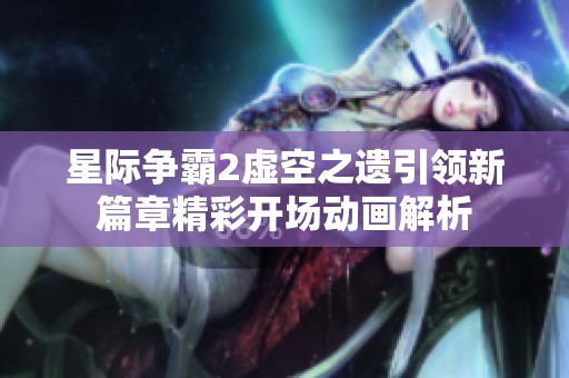 星际争霸2虚空之遗引领新篇章精彩开场动画解析