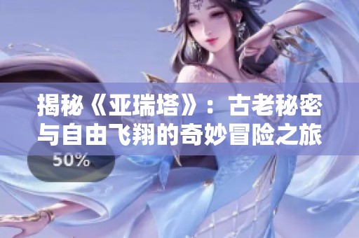揭秘《亚瑞塔》：古老秘密与自由飞翔的奇妙冒险之旅