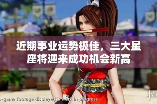 近期事业运势极佳，三大星座将迎来成功机会新高