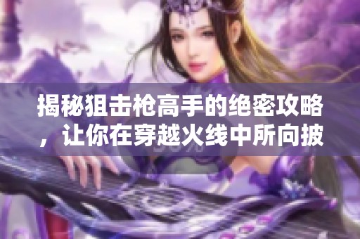 揭秘狙击枪高手的绝密攻略，让你在穿越火线中所向披靡