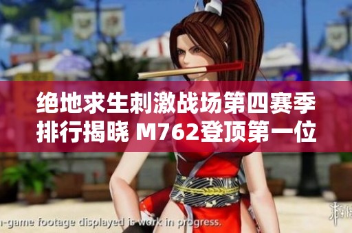 绝地求生刺激战场第四赛季排行揭晓 M762登顶第一位引发热议