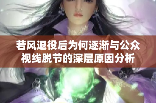 若风退役后为何逐渐与公众视线脱节的深层原因分析