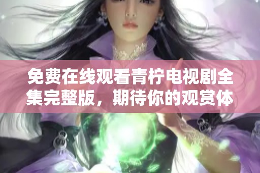 免费在线观看青柠电视剧全集完整版，期待你的观赏体验！