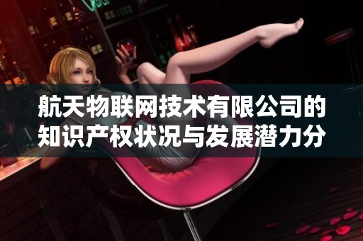 航天物联网技术有限公司的知识产权状况与发展潜力分析