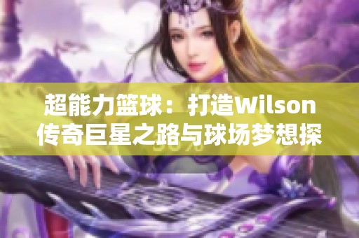 超能力篮球：打造Wilson传奇巨星之路与球场梦想探索