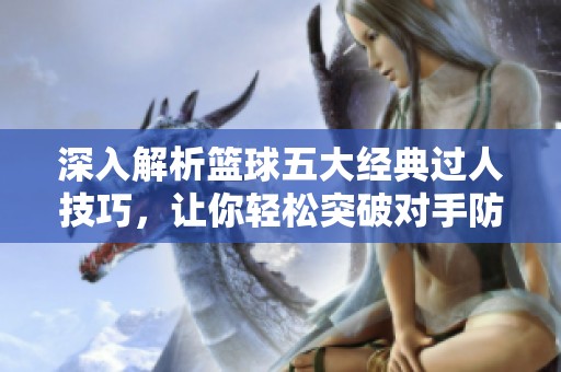 深入解析篮球五大经典过人技巧，让你轻松突破对手防线