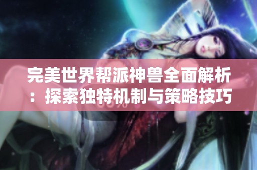 完美世界帮派神兽全面解析：探索独特机制与策略技巧的趣味玩法