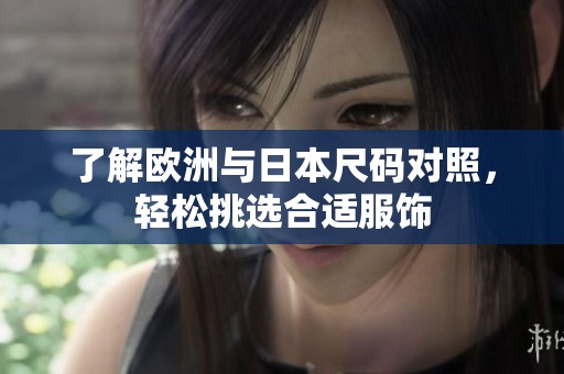 了解欧洲与日本尺码对照，轻松挑选合适服饰