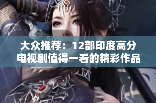 大众推荐：12部印度高分电视剧值得一看的精彩作品