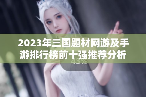 2023年三国题材网游及手游排行榜前十强推荐分析