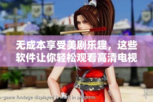 无成本享受美剧乐趣，这些软件让你轻松观看高清电视剧