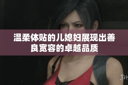 温柔体贴的儿媳妇展现出善良宽容的卓越品质
