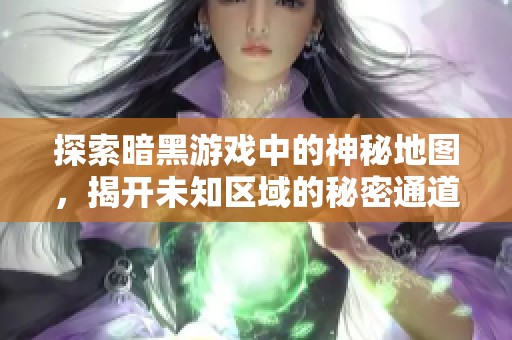 探索暗黑游戏中的神秘地图，揭开未知区域的秘密通道之旅