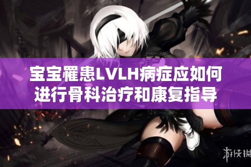 宝宝罹患LVLH病症应如何进行骨科治疗和康复指导