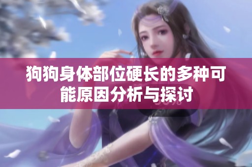 狗狗身体部位硬长的多种可能原因分析与探讨