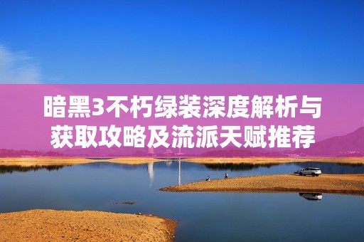 暗黑3不朽绿装深度解析与获取攻略及流派天赋推荐