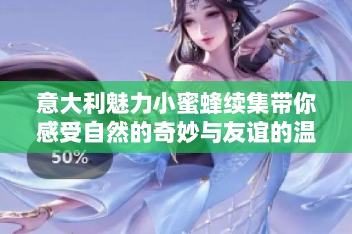 意大利魅力小蜜蜂续集带你感受自然的奇妙与友谊的温暖