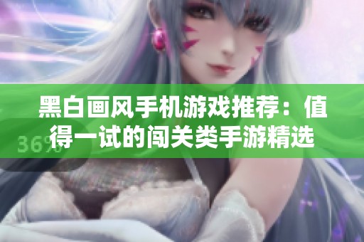 黑白画风手机游戏推荐：值得一试的闯关类手游精选