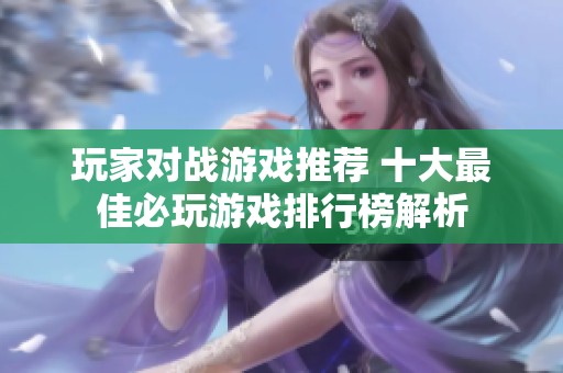 玩家对战游戏推荐 十大最佳必玩游戏排行榜解析