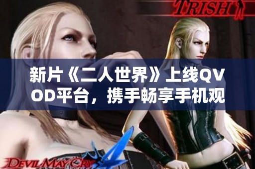 新片《二人世界》上线QVOD平台，携手畅享手机观看体验